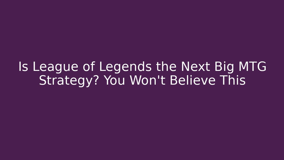Is League of Legends the Next Big MTG Strategy? You Won’t Believe This