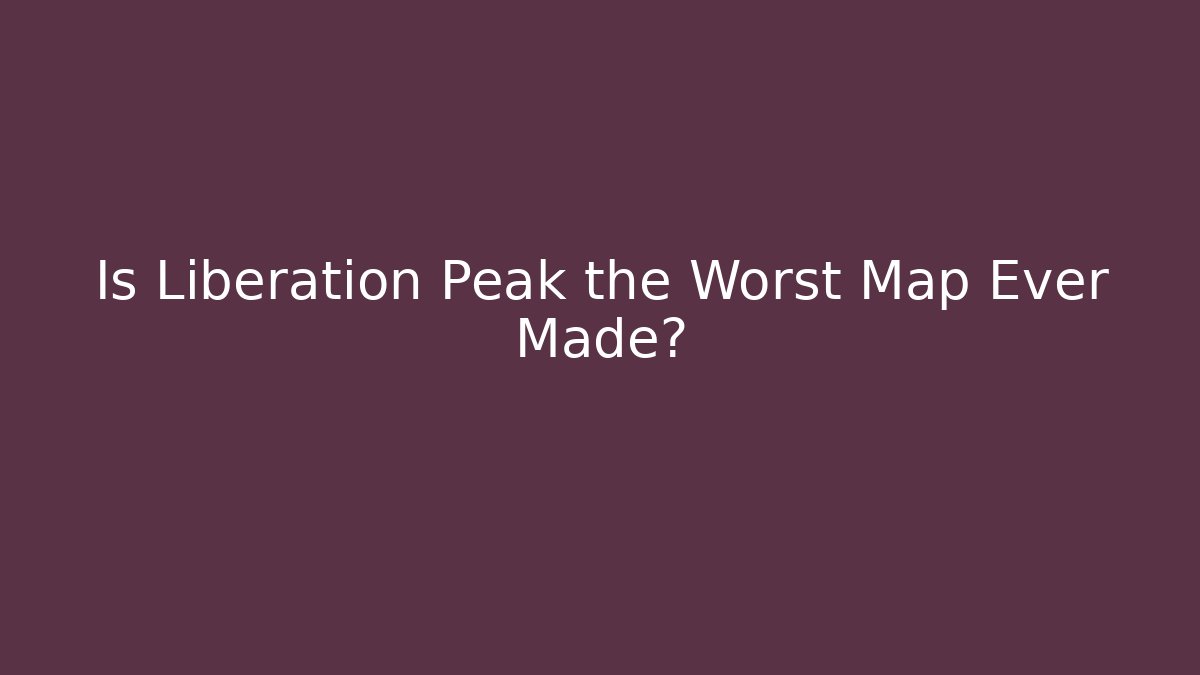 Is Liberation Peak the Worst Map Ever Made? - Boomer Naturals