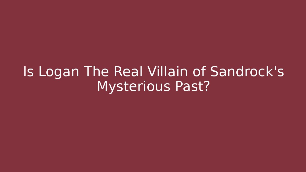 Is Logan The Real Villain of Sandrock's Mysterious Past?