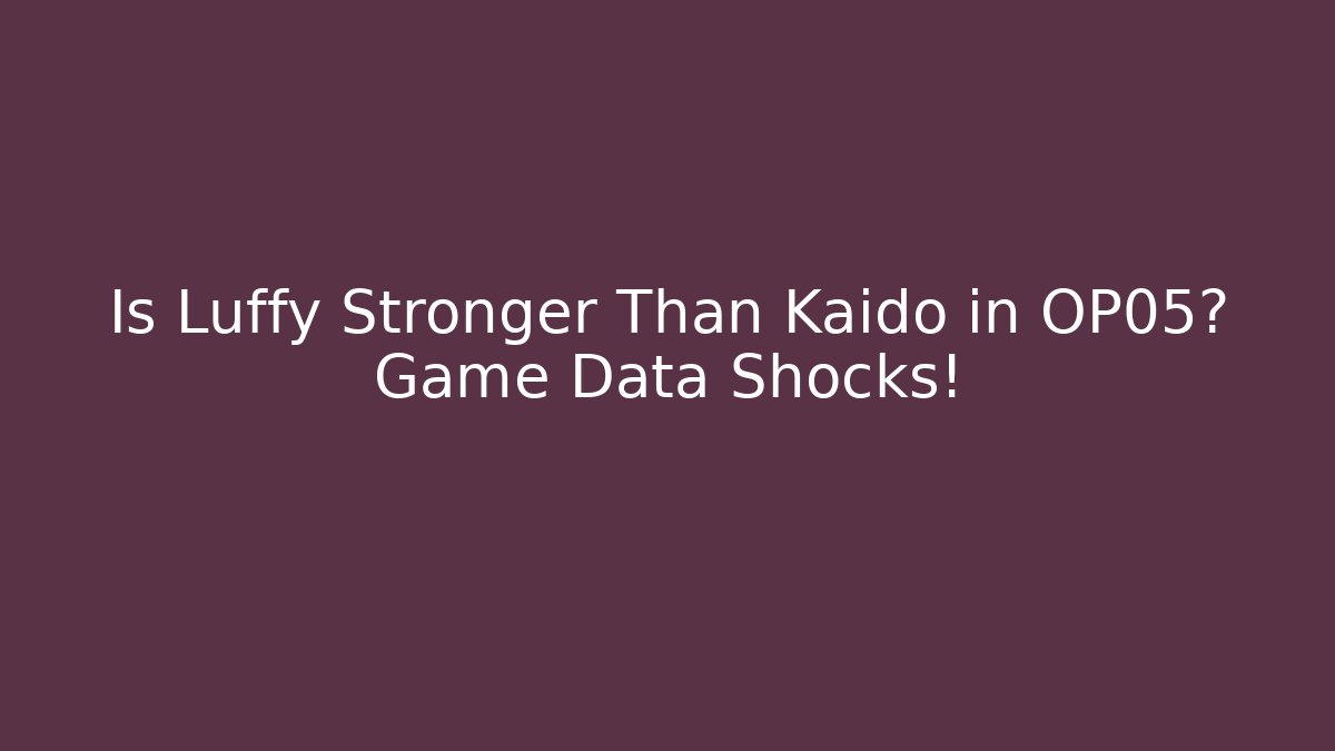 Is Luffy Stronger Than Kaido in OP05? Game Data Shocks!
