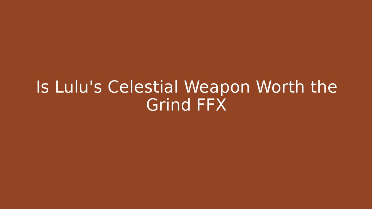 Is Lulu's Celestial Weapon Worth the Grind FFX