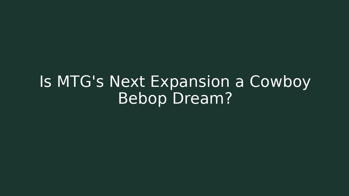 Is MTG's Next Expansion a Cowboy Bebop Dream?