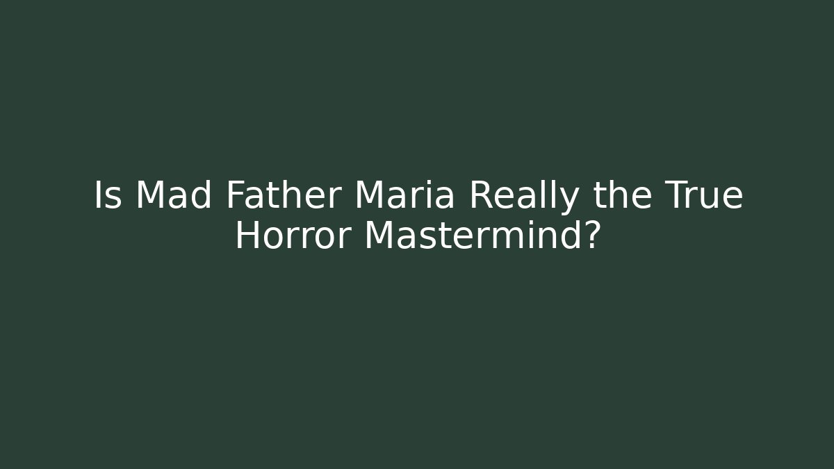 Is Mad Father Maria Really the True Horror Mastermind?