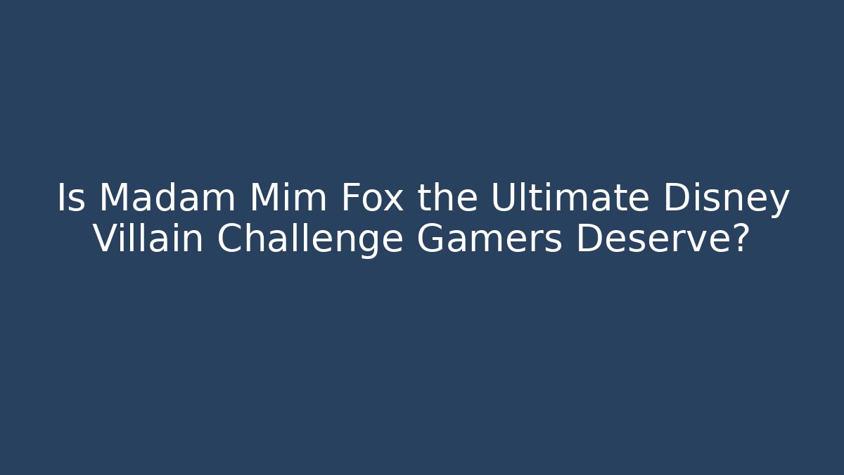 Is Madam Mim Fox the Ultimate Disney Villain Challenge Gamers Deserve?