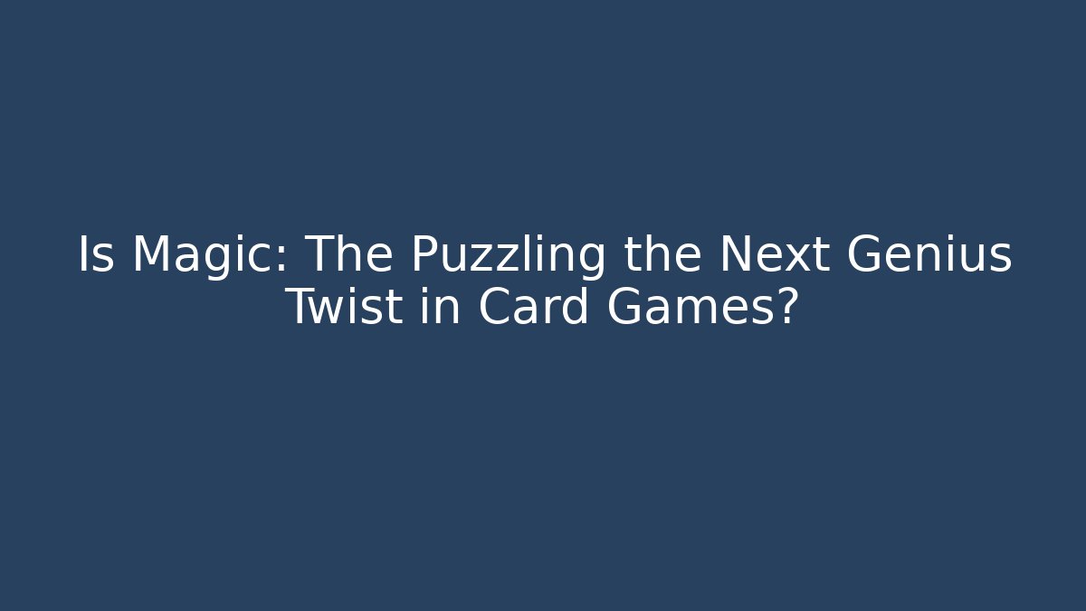 Is Magic: The Puzzling the Next Genius Twist in Card Games?
