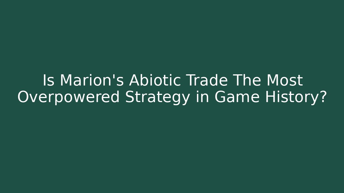 Is Marion's Abiotic Trade The Most Overpowered Strategy in Game History?