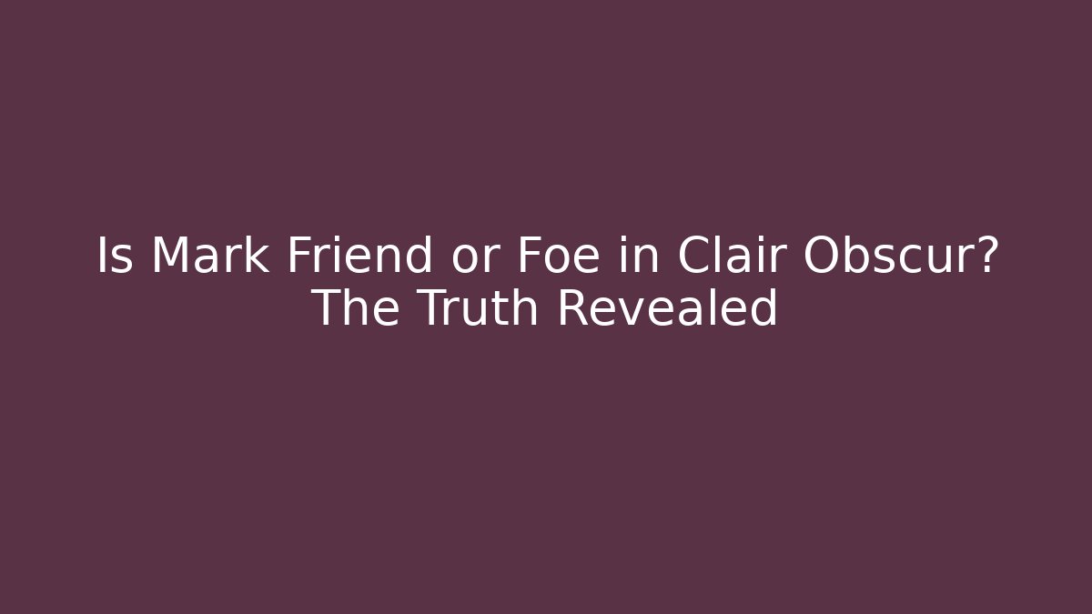Is Mark Friend or Foe in Clair Obscur? The Truth Revealed