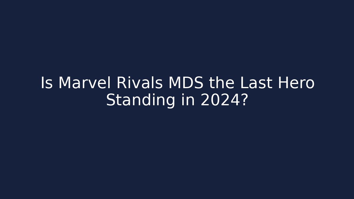 Is Marvel Rivals MDS the Last Hero Standing in 2024?