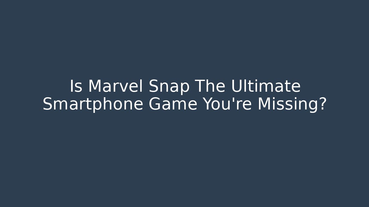 Is Marvel Snap The Ultimate Smartphone Game You’re Missing?