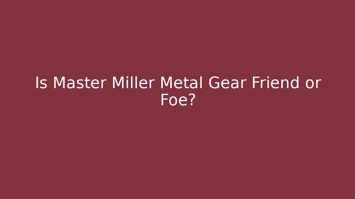 Is Master Miller Metal Gear Friend or Foe?
