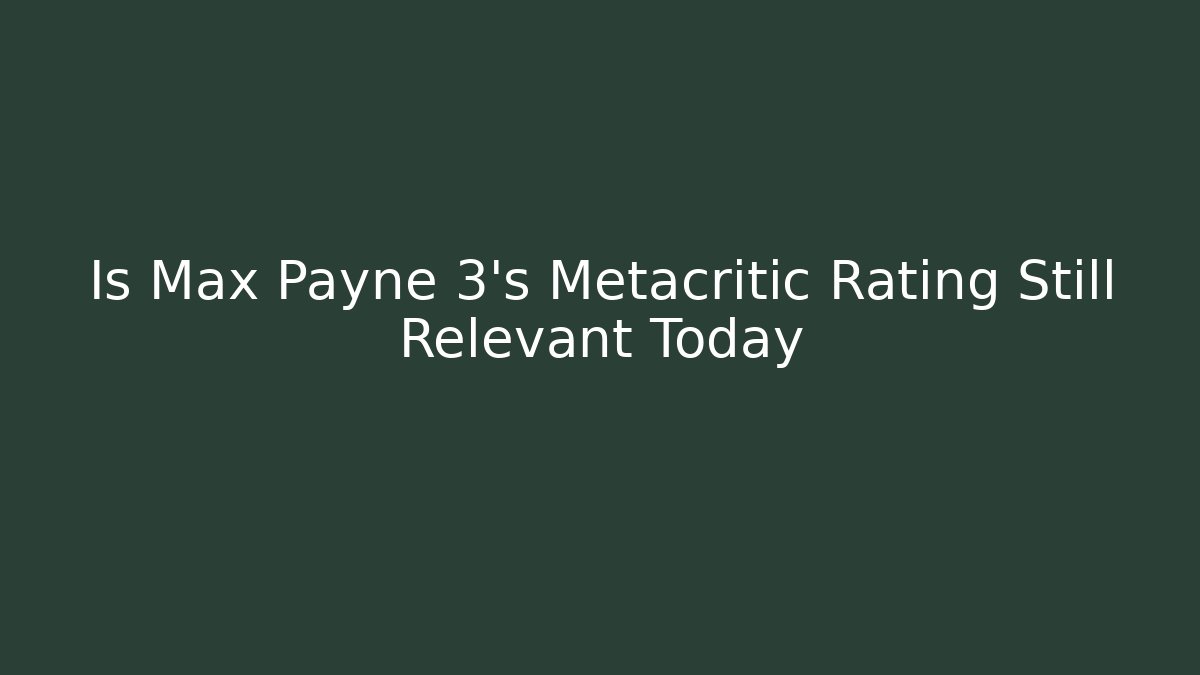 Is Max Payne 3's Metacritic Rating Still Relevant Today