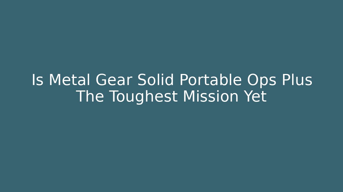 Is Metal Gear Solid Portable Ops Plus The Toughest Mission Yet