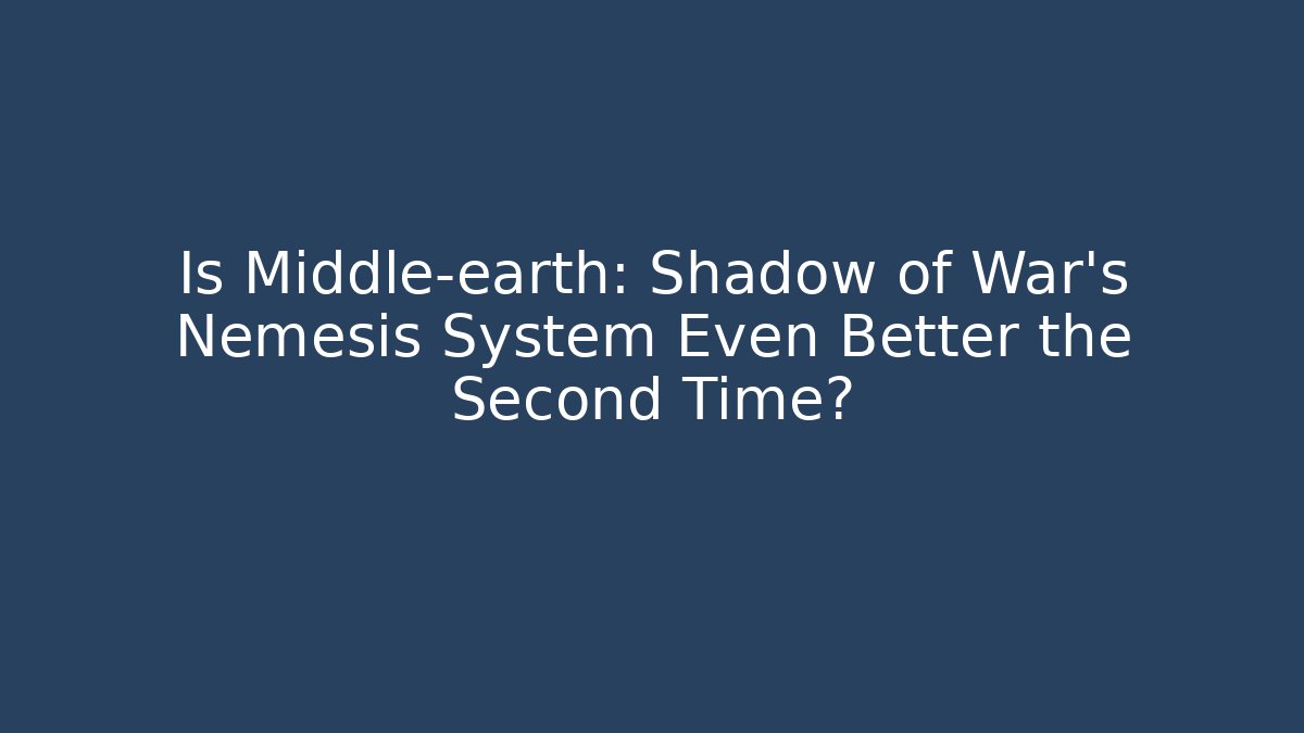 Is Middle-earth: Shadow of War's Nemesis System Even Better the Second Time?
