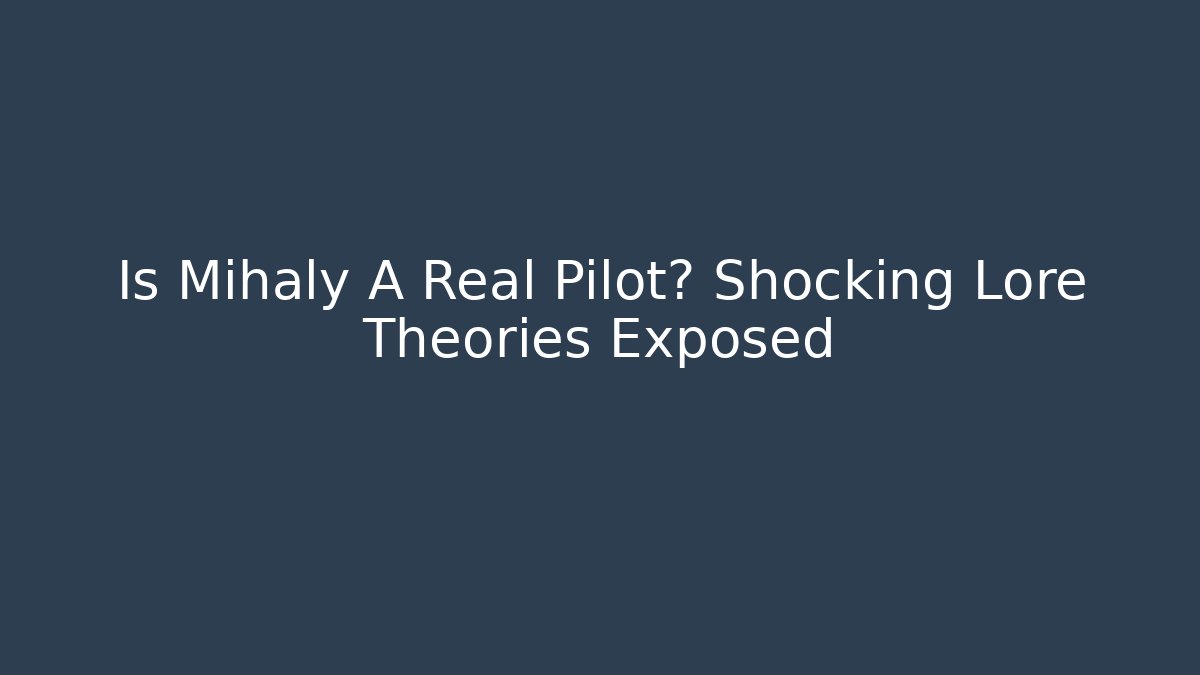 Is Mihaly A Real Pilot? Shocking Lore Theories Exposed