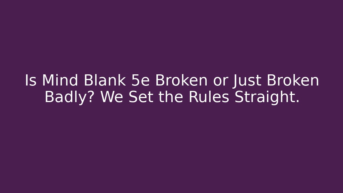 Is Mind Blank 5e Broken or Just Broken Badly? We Set the Rules Straight.
