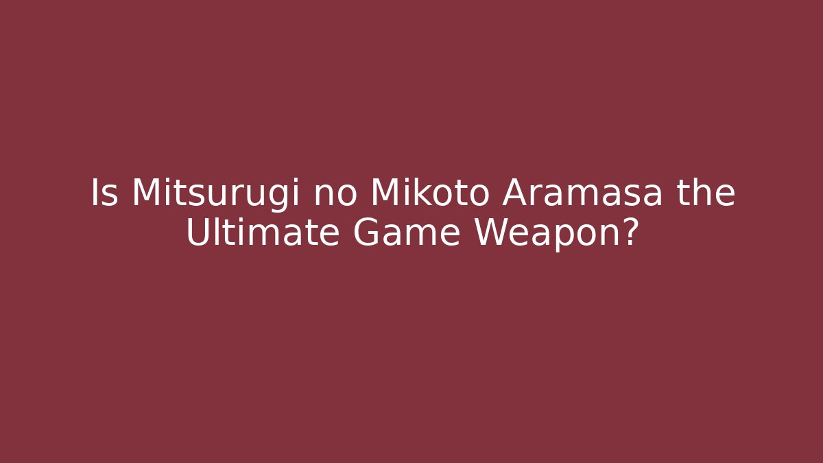 Is Mitsurugi no Mikoto Aramasa the Ultimate Game Weapon?