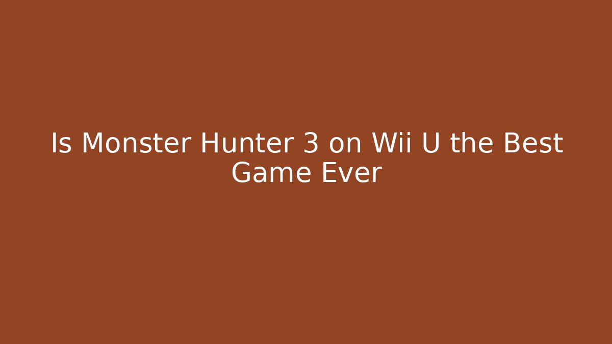 Is Monster Hunter 3 on Wii U the Best Game Ever