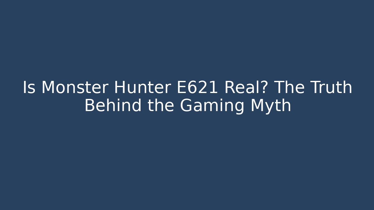 Is Monster Hunter E621 Real? The Truth Behind the Gaming Myth