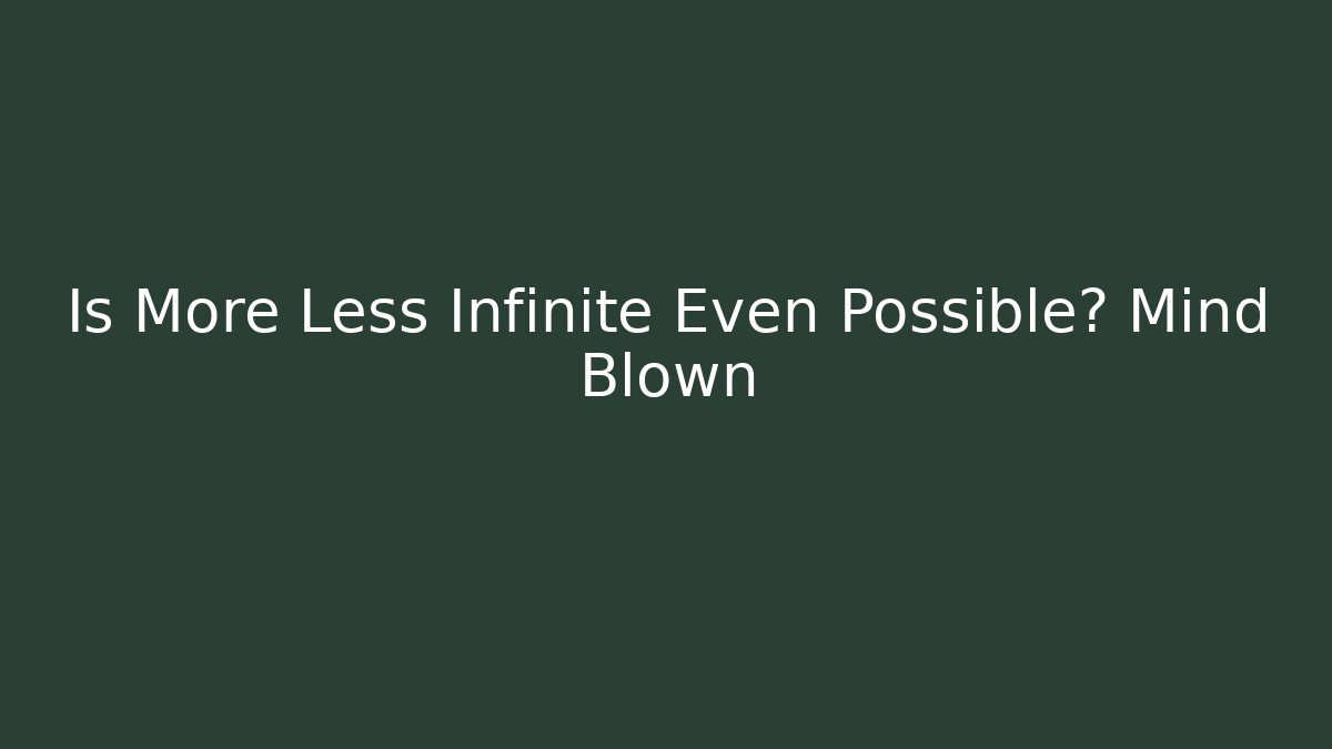 Is More Less Infinite Even Possible? Mind Blown