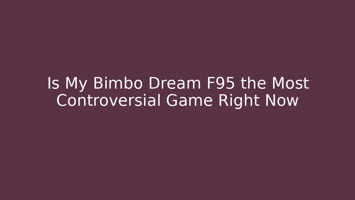 Is My Bimbo Dream F95 the Most Controversial Game Right Now