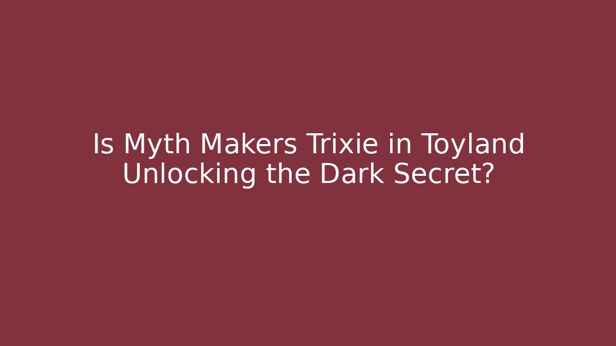 Is Myth Makers Trixie in Toyland Unlocking the Dark Secret?