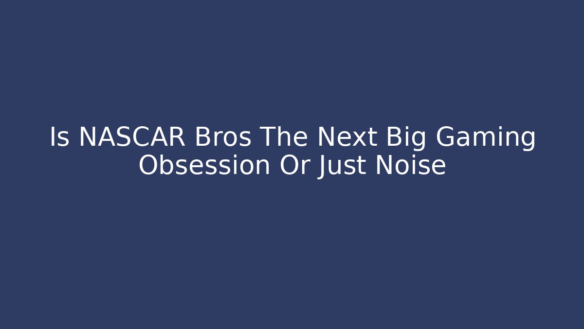 Is NASCAR Bros The Next Big Gaming Obsession Or Just Noise