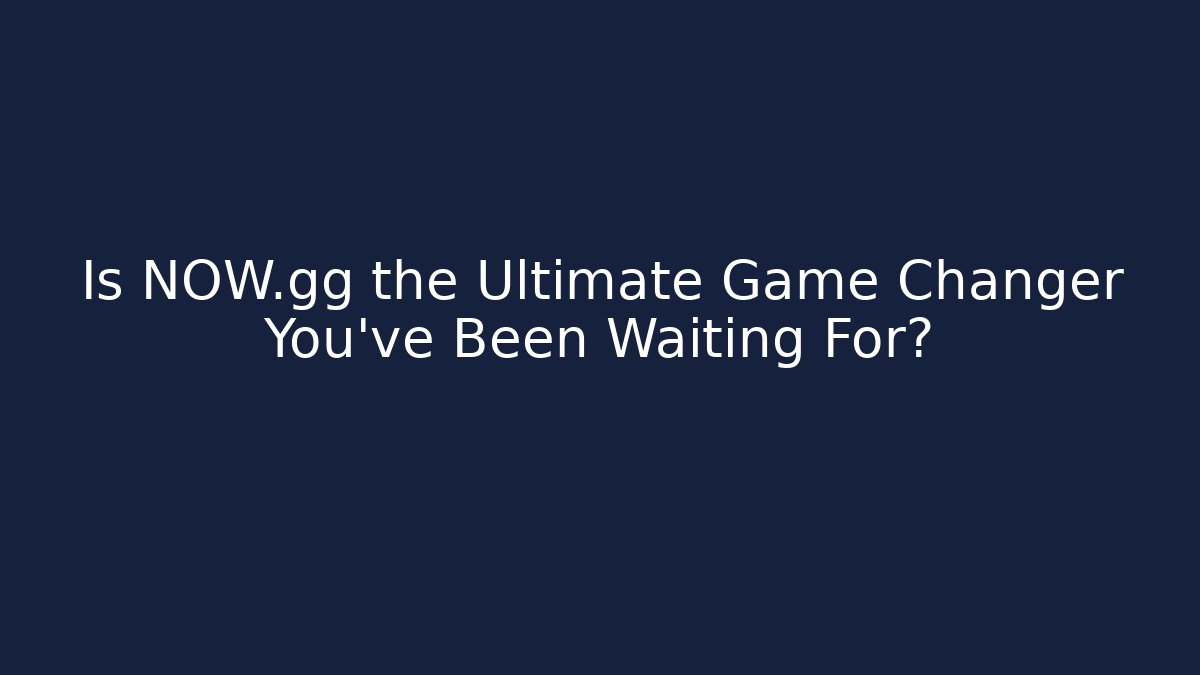 Is NOW.gg the Ultimate Game Changer You’ve Been Waiting For?