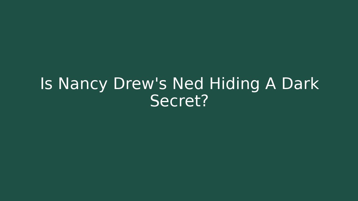Is Nancy Drew's Ned Hiding A Dark Secret?