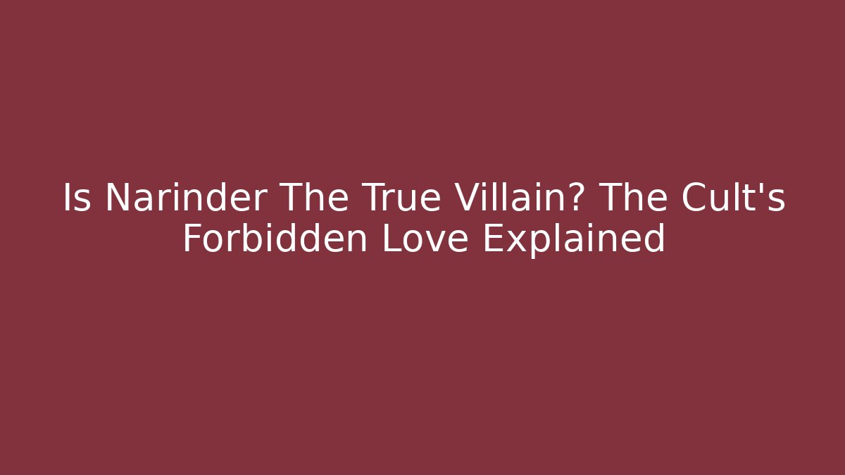 Is Narinder The True Villain? The Cult's Forbidden Love Explained - Boomer Naturals