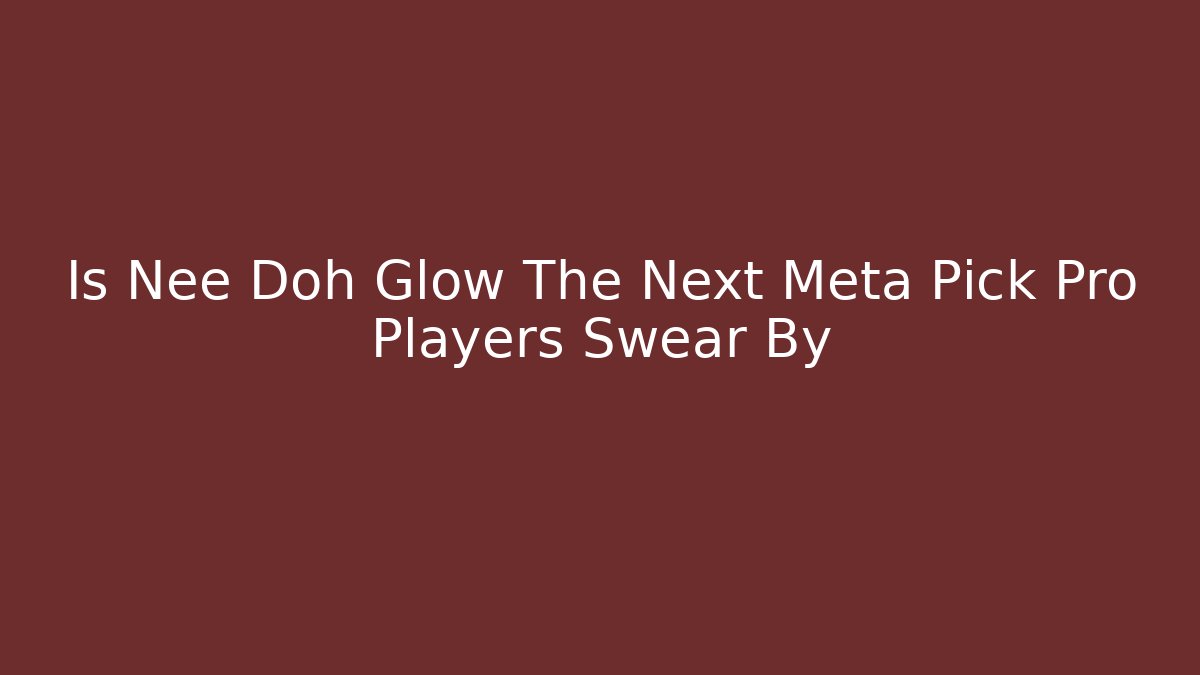 Is Nee Doh Glow The Next Meta Pick Pro Players Swear By