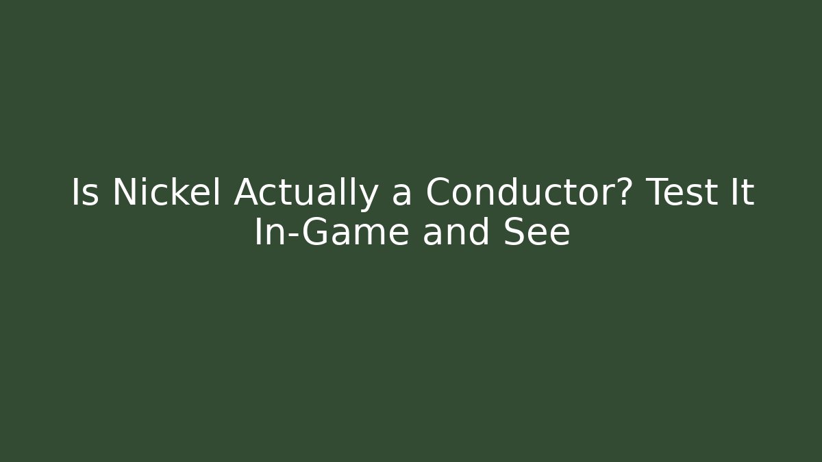 Is Nickel Actually a Conductor? Test It In-Game and See