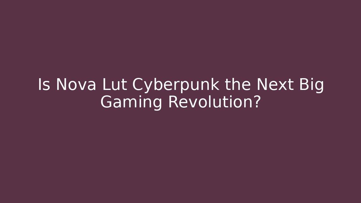 Is Nova Lut Cyberpunk the Next Big Gaming Revolution?