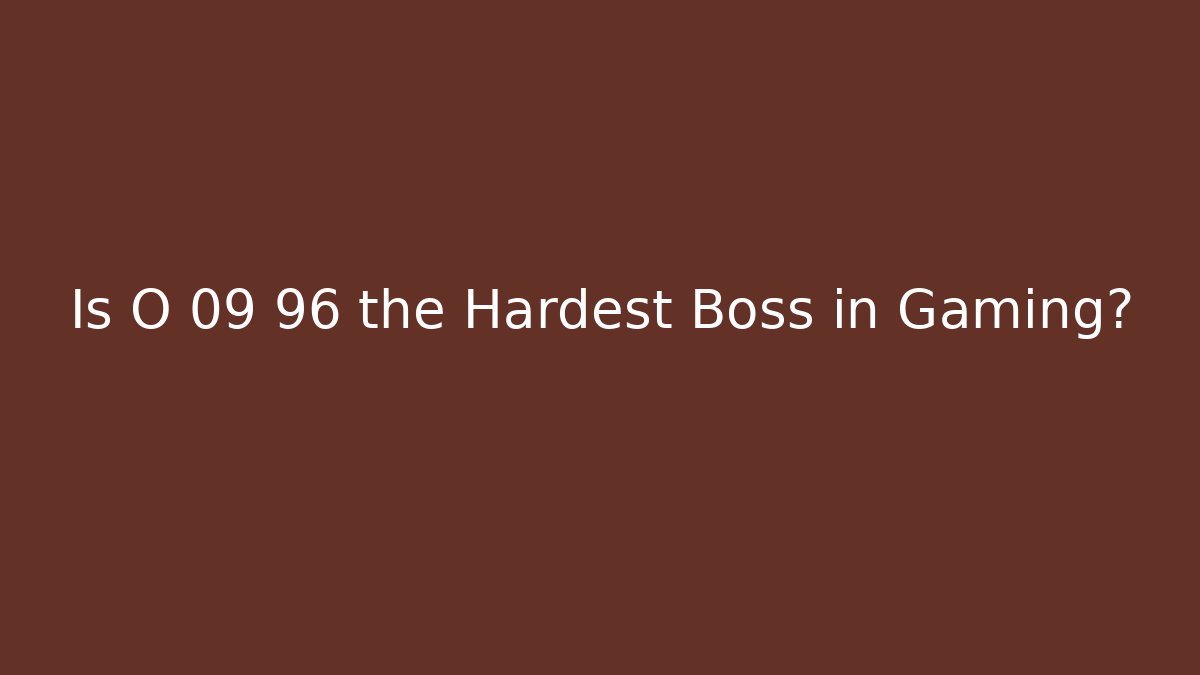 Is O 09 96 the Hardest Boss in Gaming?