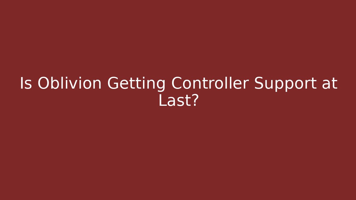 Is Oblivion Getting Controller Support at Last?