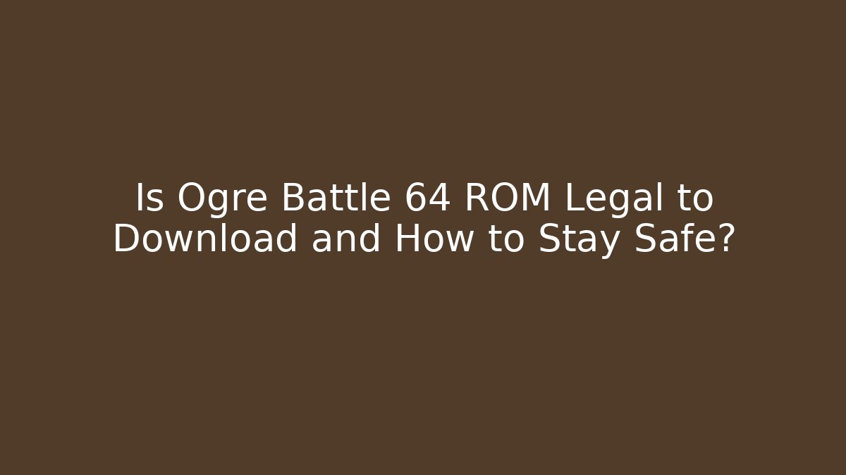 Is Ogre Battle 64 ROM Legal to Download and How to Stay Safe?