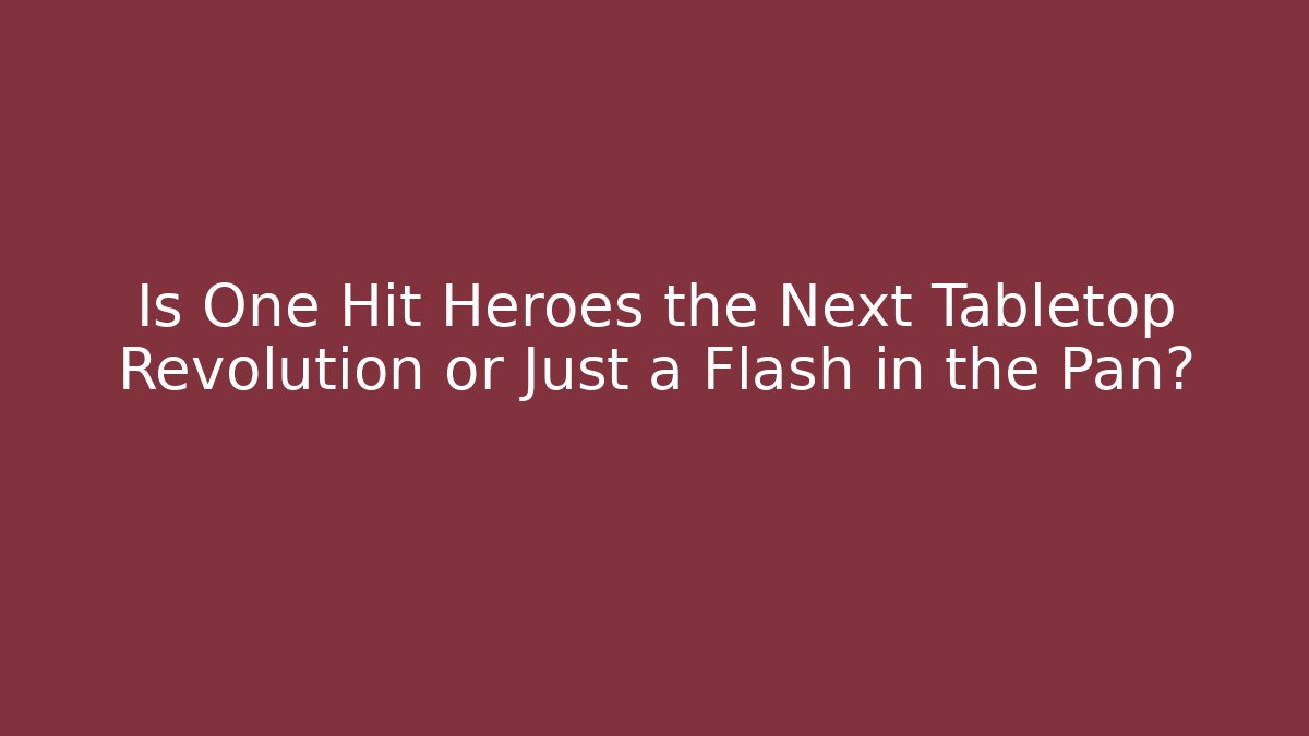 Is One Hit Heroes the Next Tabletop Revolution or Just a Flash in the Pan?