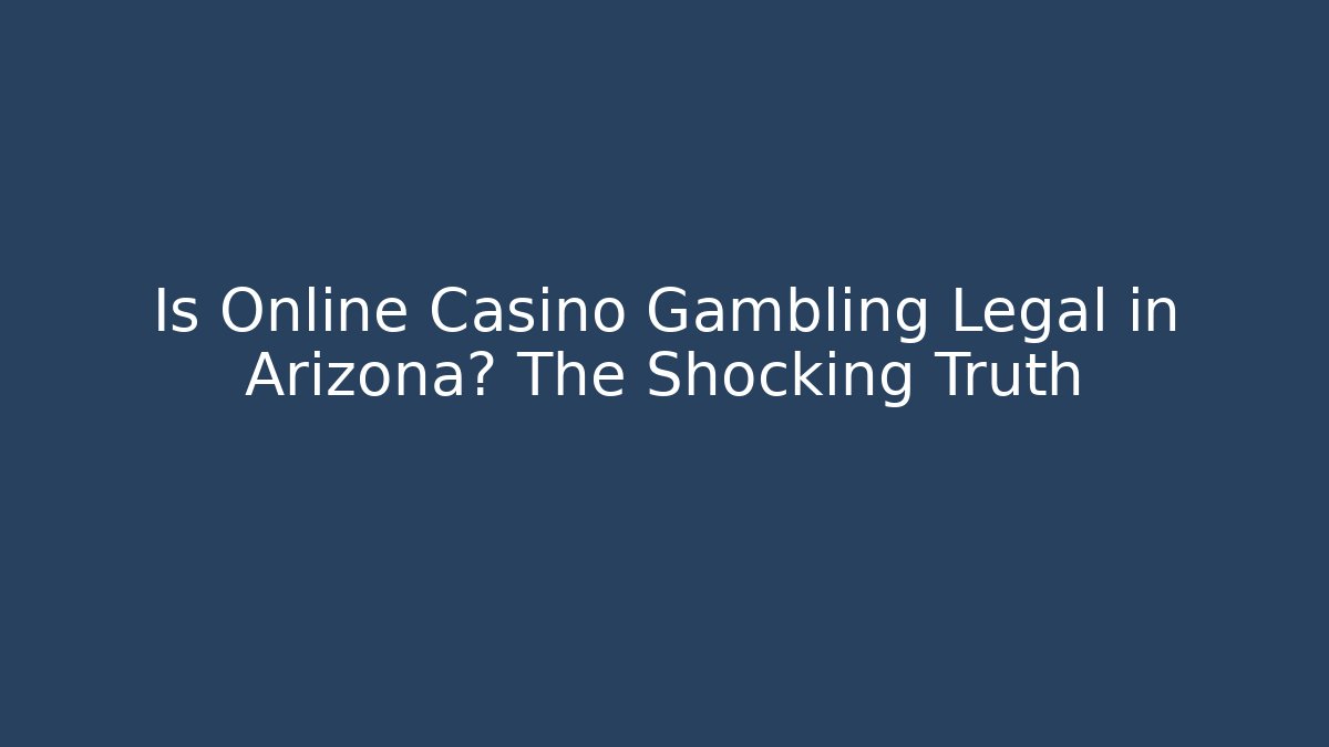 Is Online Casino Gambling Legal in Arizona? The Shocking Truth