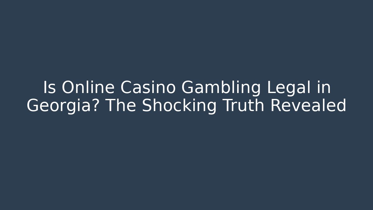 Is Online Casino Gambling Legal in Georgia? The Shocking Truth Revealed