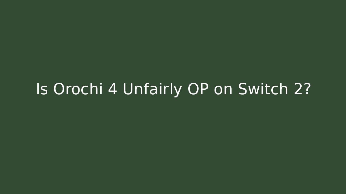 Is Orochi 4 Unfairly OP on Switch 2?