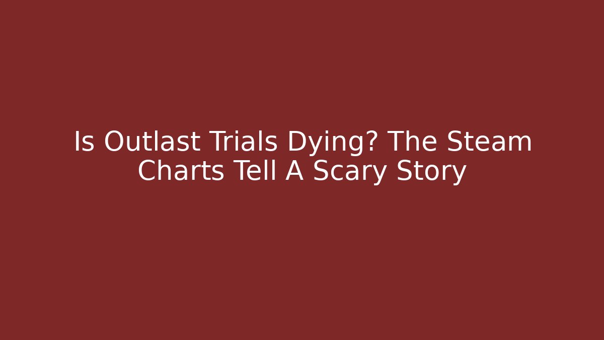 Is Outlast Trials Dying? The Steam Charts Tell A Scary Story
