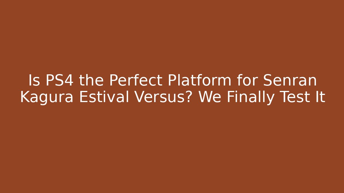 Is PS4 the Perfect Platform for Senran Kagura Estival Versus? We Finally Test It
