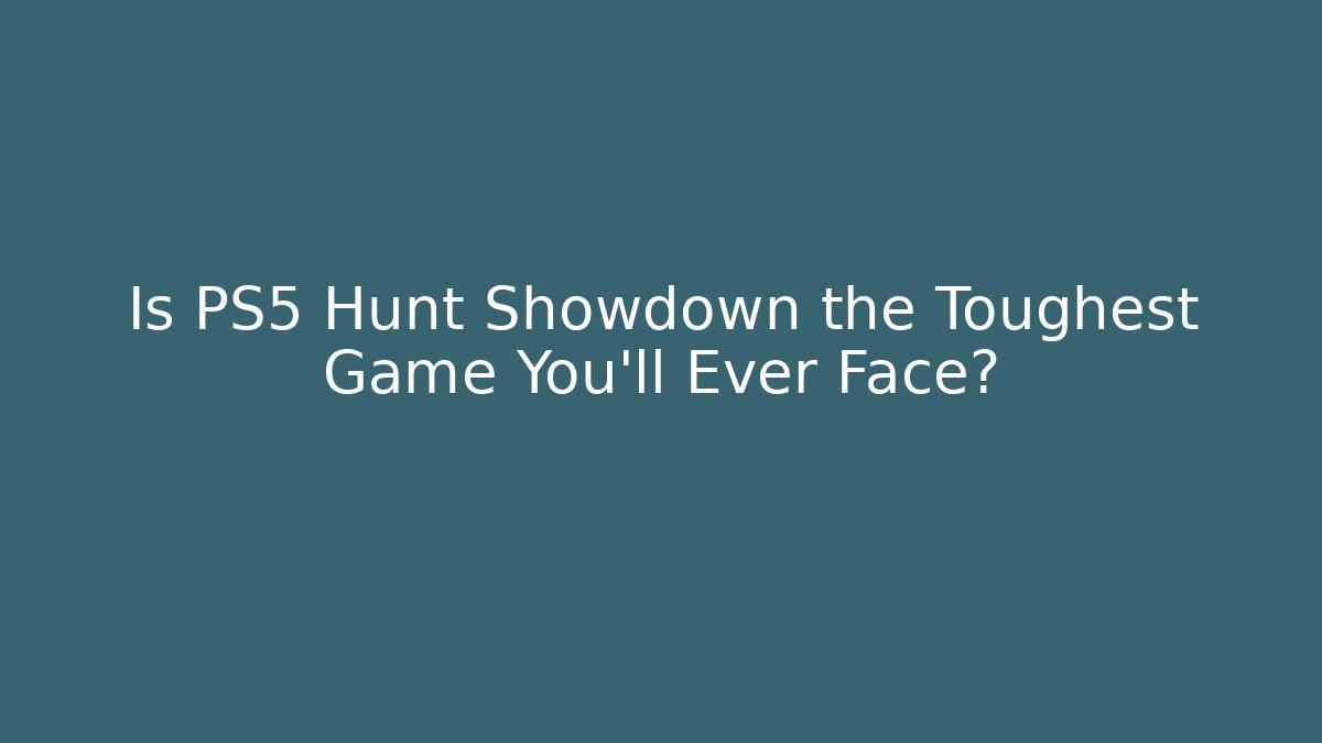 Is PS5 Hunt Showdown the Toughest Game You’ll Ever Face?