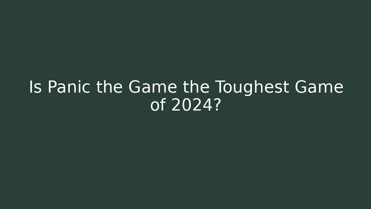 Is Panic the Game the Toughest Game of 2024?