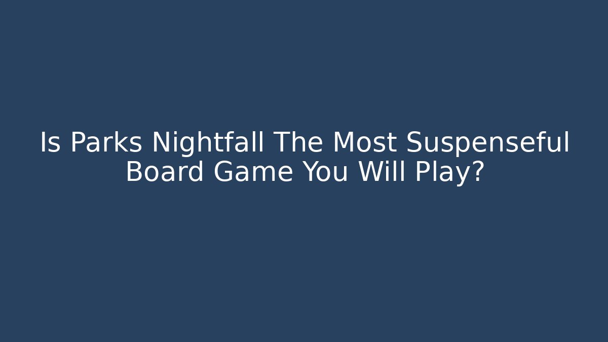 Is Parks Nightfall The Most Suspenseful Board Game You Will Play?