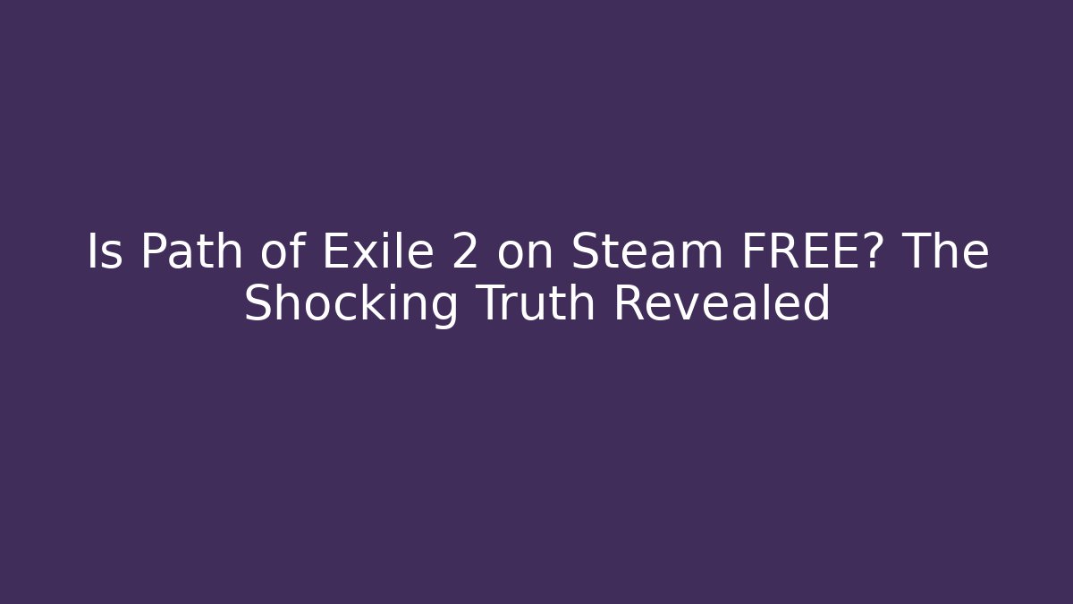 Is Path of Exile 2 on Steam FREE? The Shocking Truth Revealed