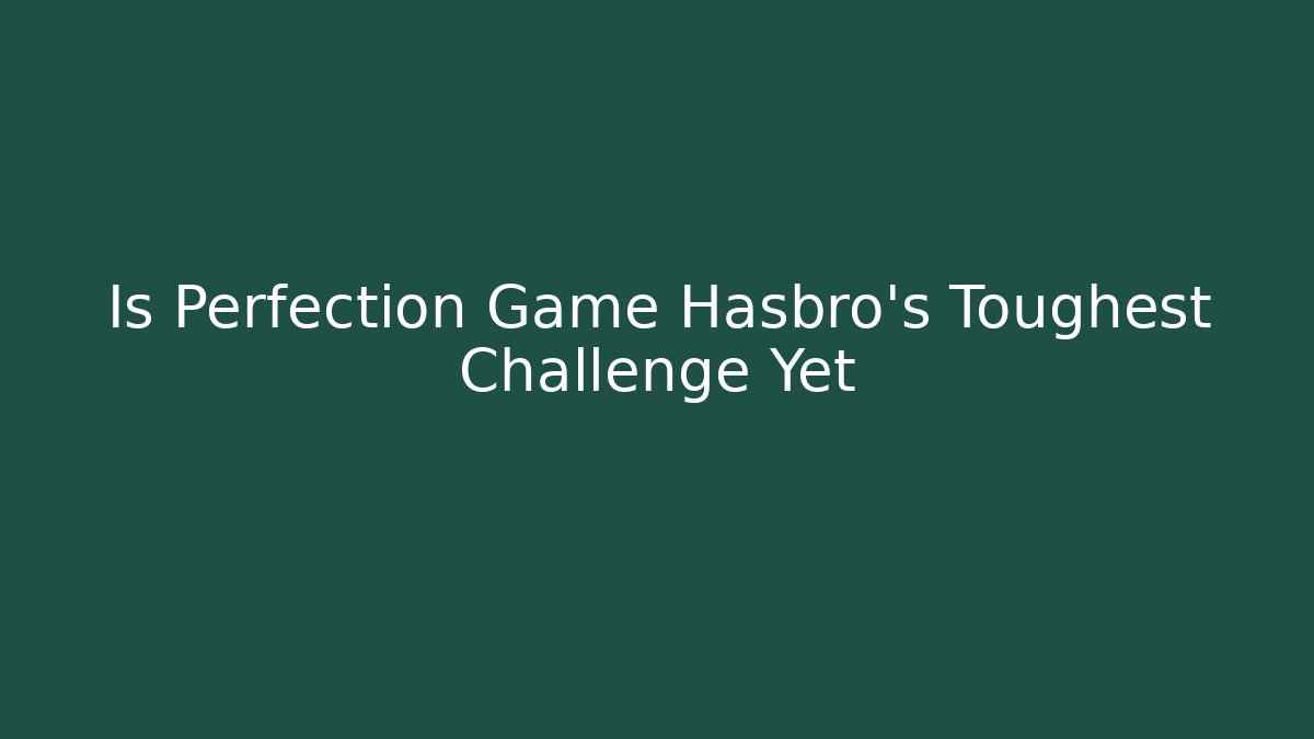 Is Perfection Game Hasbro's Toughest Challenge Yet