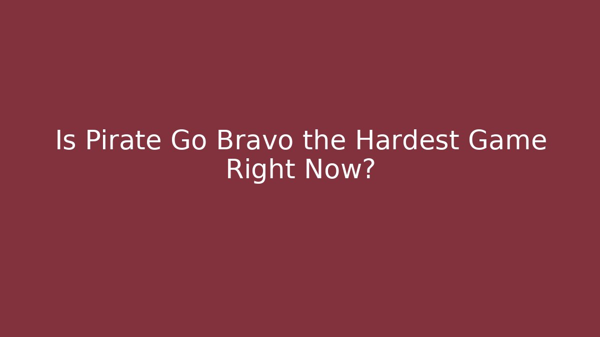 Is Pirate Go Bravo the Hardest Game Right Now?