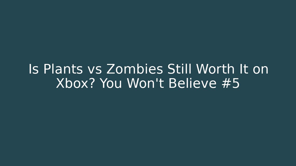 Is Plants vs Zombies Still Worth It on Xbox? You Won't Believe #5