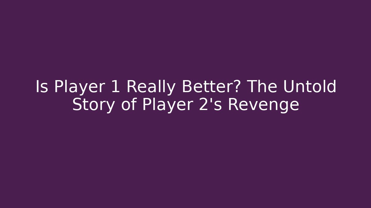 Is Player 1 Really Better? The Untold Story of Player 2's Revenge