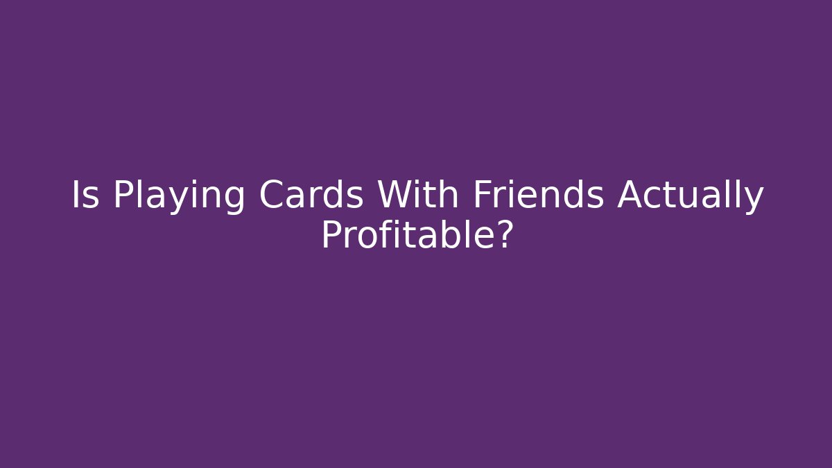 Is Playing Cards With Friends Actually Profitable? - Boomer Naturals